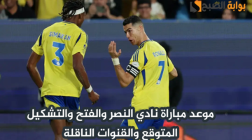 موعد مباراة النصر والفتح اليوم في الدوري السعودي والقنوات الناقلة والمعلقين