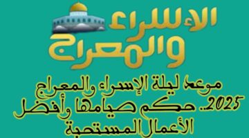 موعد ليلة الاسراء والمعراج 2025 وأفضل الأدعية والأعمال المستحبة فيها
