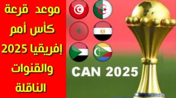 موعد قرعة كاس امم افريقيا 2025 والقنوات الناقلة وتصنيف المنتخبات المتأهلة