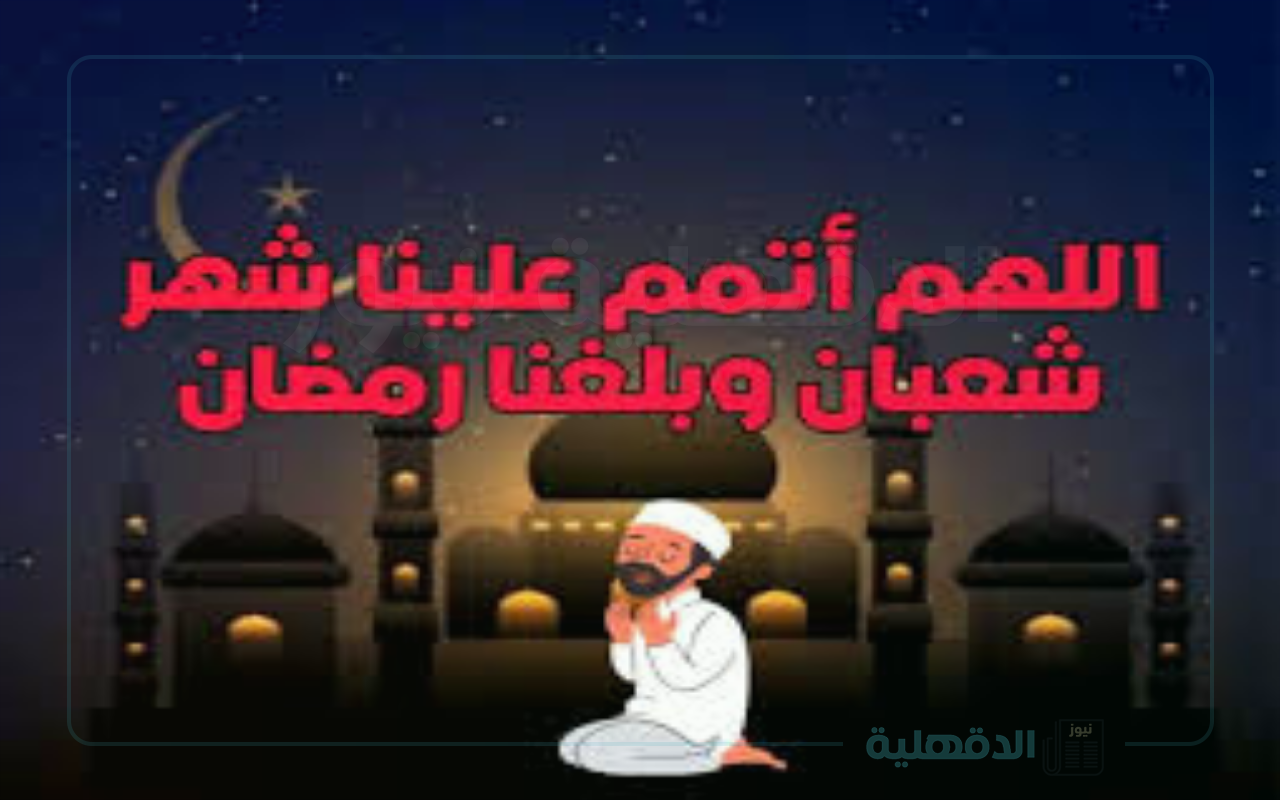 أدعية شهر شعبان .. اللهم بلغنا رمضان في أحسن حال لا فاقدين ولا مفقودين