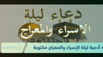 أدعية ليلة الإسراء والمعراج مكتوبة "اللهم في هذه الليلة المباركة، أسألك أن تحقق لي الخير حيثما كان، وأن ترضني به"