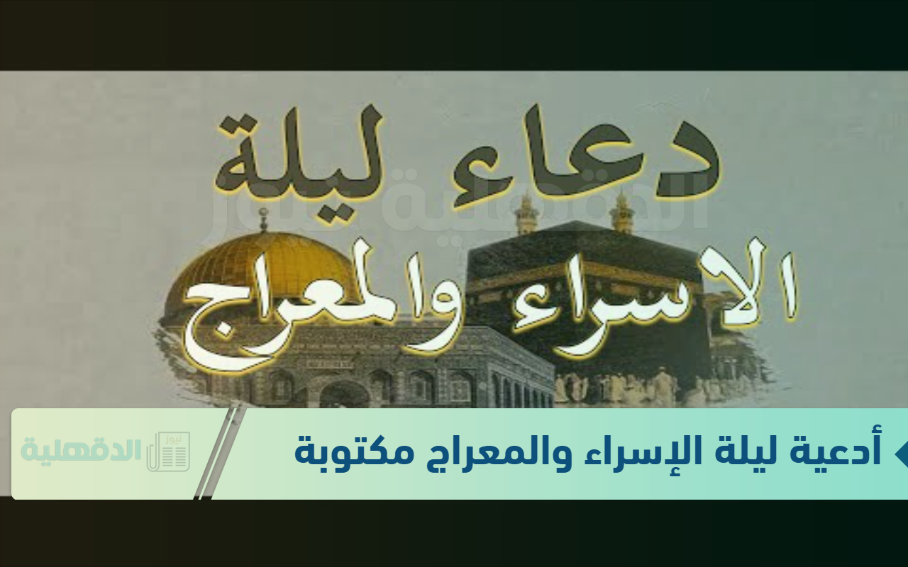 أدعية ليلة الإسراء والمعراج مكتوبة “اللهم في هذه الليلة المباركة، أسألك أن تحقق لي الخير حيثما كان، وأن ترضني به”