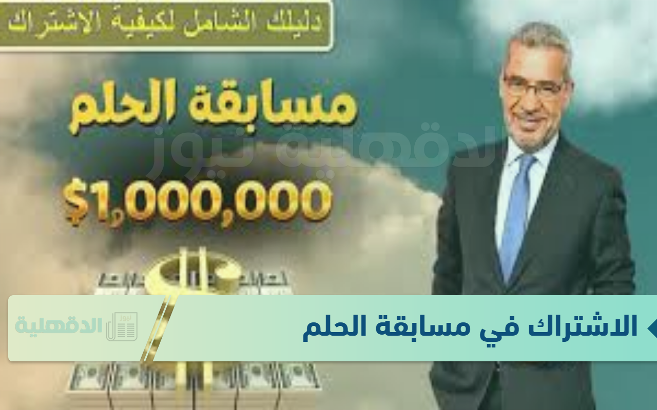 فرصة ذهبية.. الاشتراك في مسابقة الحلم 2025 مجاناً وشروط وأرقام التقديم