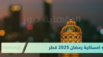 جدول امساكية رمضان 2025 قطر يشمل مواعيد الإفطار والإمساك لمدة 30 يوم