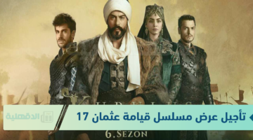 ما هو سبب تأجيل عرض مسلسل قيامة عثمان 178 على قناة ATV التركية وقناة الفجر الجزائرية