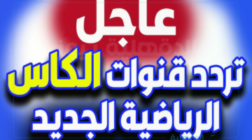 تردد قناة الكأس الرياضية لبث تصفيات كأس العالم وبطولة كأس الخليجي بأحدث الأساليب