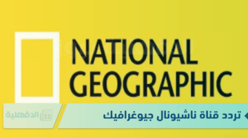 تردد قناة ناشيونال جيوغرافيك على القمر الصناعي النايل والعرب سات لمتابعة أفضل الافلام الوثائقية