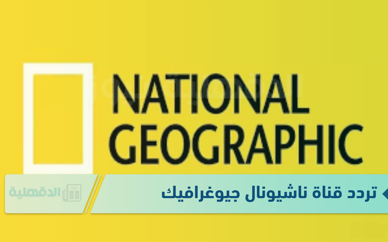 تردد قناة ناشيونال جيوغرافيك على القمر الصناعي النايل والعرب سات لمتابعة أفضل الافلام الوثائقية