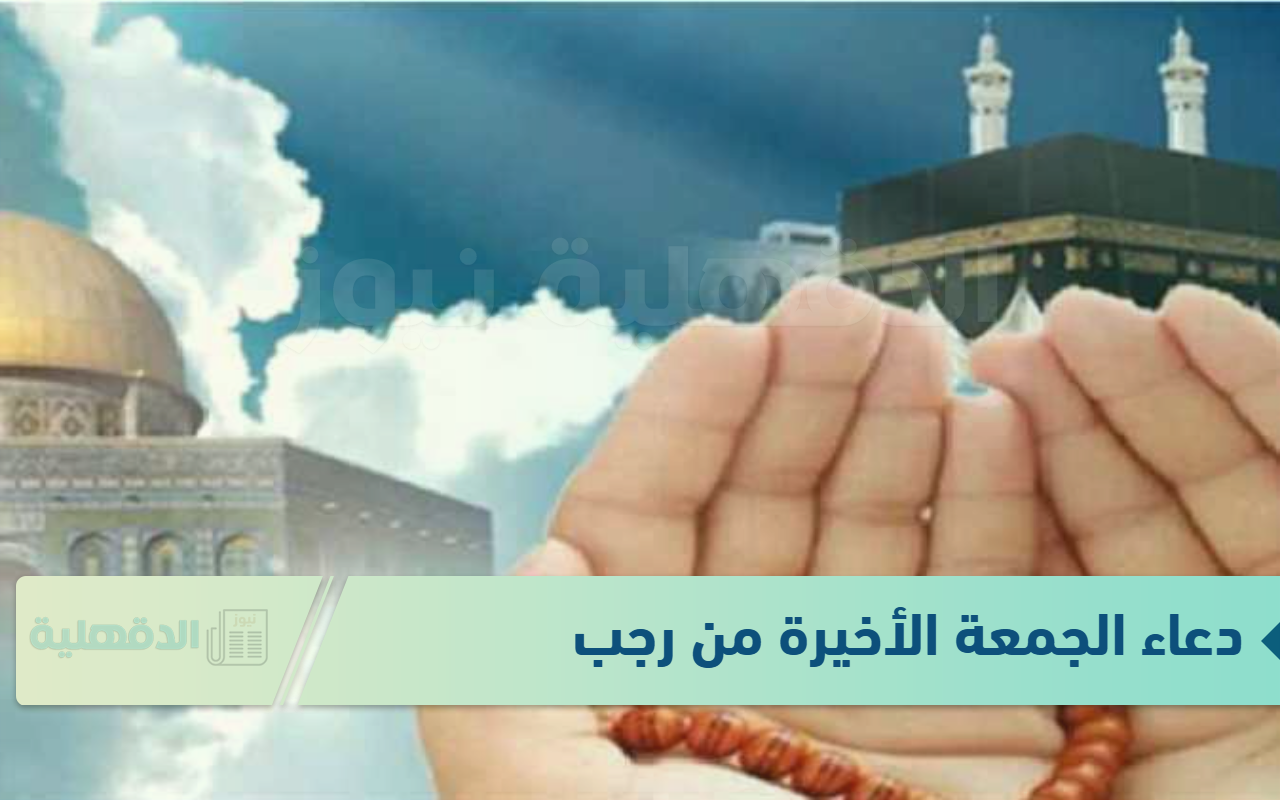 دعاء الجمعة الأخيرة من رجب.. “اللهم اجعل هذا الشهر شهر خير وبركة، اللهم اجعلنا من عتقاء شهر رجب”