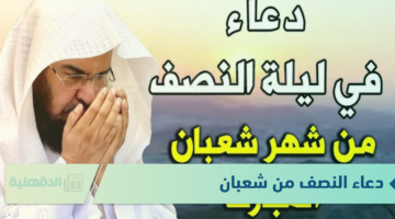دعاء النصف من شعبان "اللهم يسر لي رزقا حلالا وسرع لي الحصول عليه فأنت أكرم المجيبين"