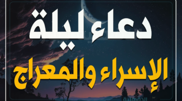 دعاء ليلة الإسراء والمعراج 2025 في هذه الليلة المباركة "ليلة الـ27 من شهر رجب"