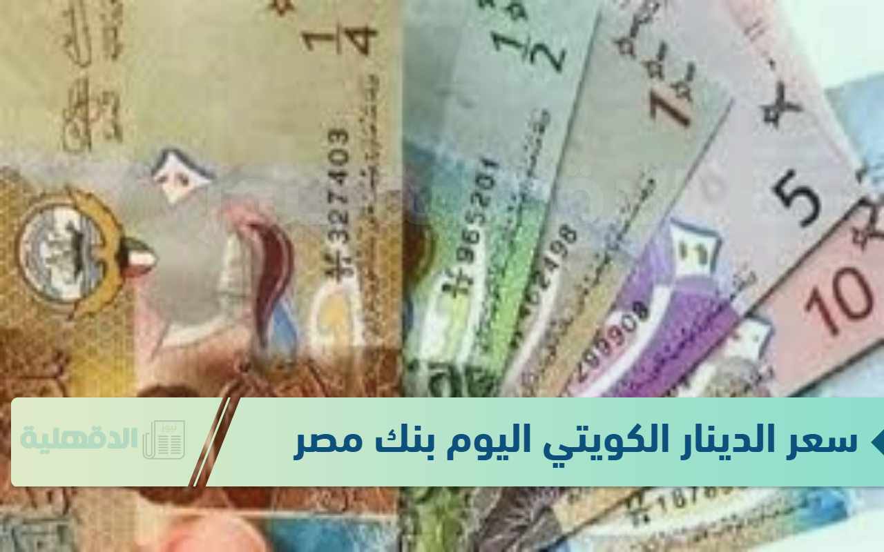 سعر الدينار الكويتي اليوم بنك مصر الاحد الموافق 19 يناير 2025 وفق آخر تحديثات صادر عن البنوك