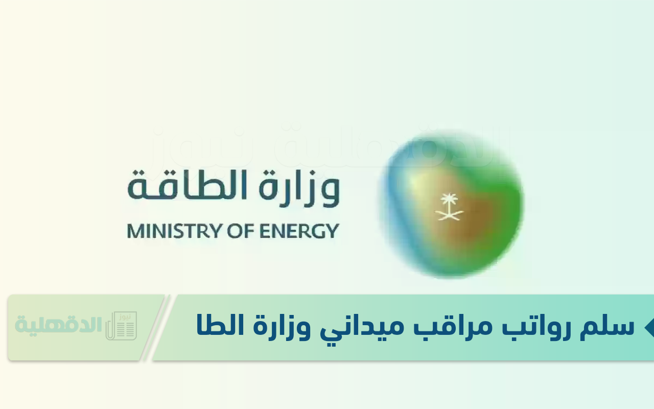 سلم رواتب مراقب ميداني وزارة الطاقة 2025 بعد التعديل الجديد حسب المهام والرتبة الوظيفية