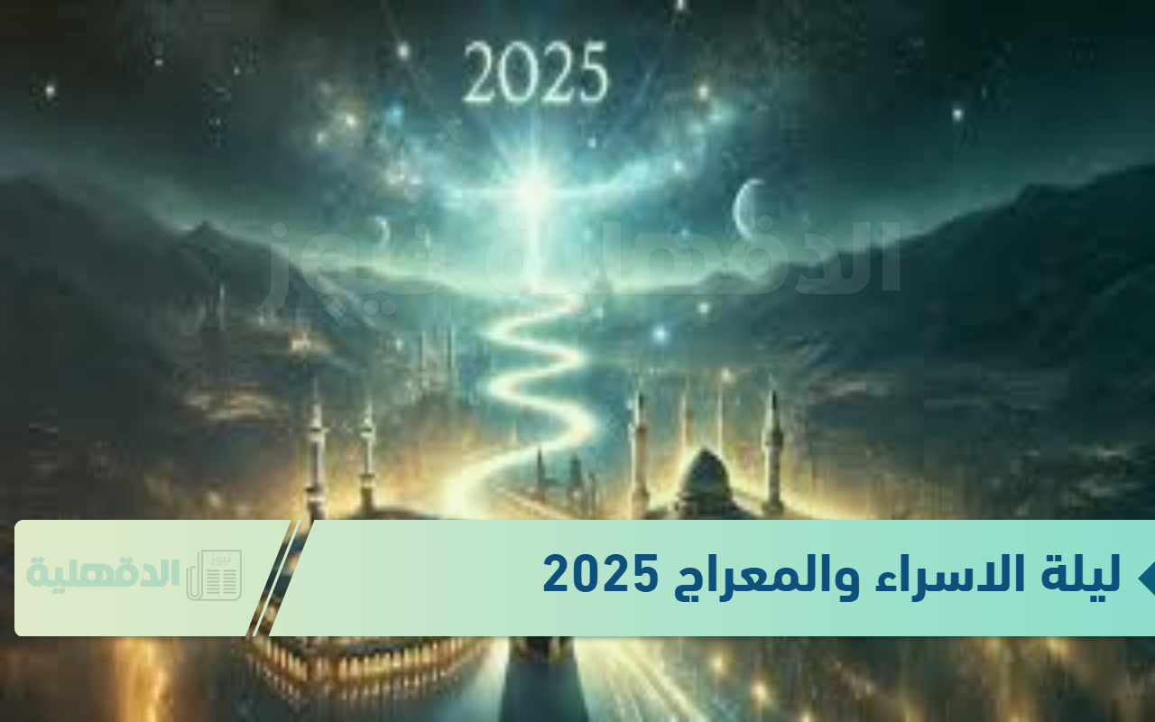 ليلة الاسراء والمعراج 2025 .. موعدها والأعمال المستحبة فيها