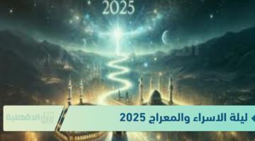 "أعظم اليالي" موعد ليلة الاسراء والمعراج 2025 وأفضل الأعمال المستحبة في هذه اليلة المباركة