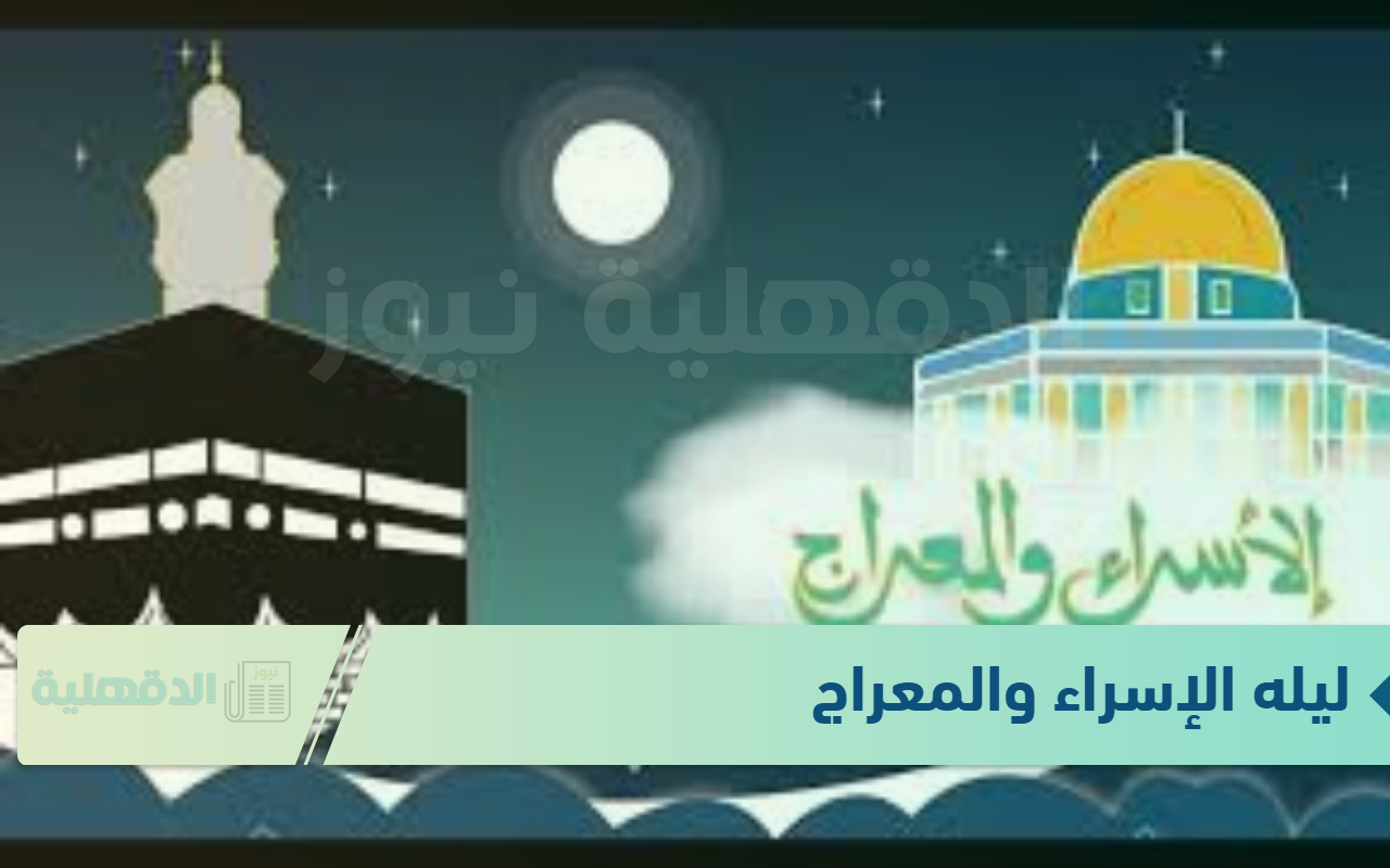 موعد ليله الإسراء والمعراج وأفضل هذه اللية المباركة “اللهم إني أسألك رحمة من عندك تهدي بها قلبي”