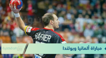 عالهواء.. مباراة ألمانيا وبولندا في كأس العالم لكرة اليد اليوم ومجوعات البطولة