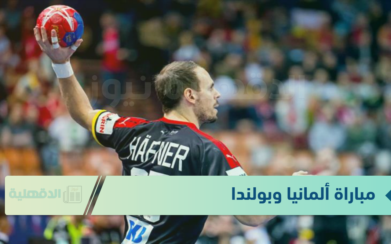 عالهواء.. مباراة ألمانيا وبولندا في كأس العالم لكرة اليد اليوم ومجوعات البطولة