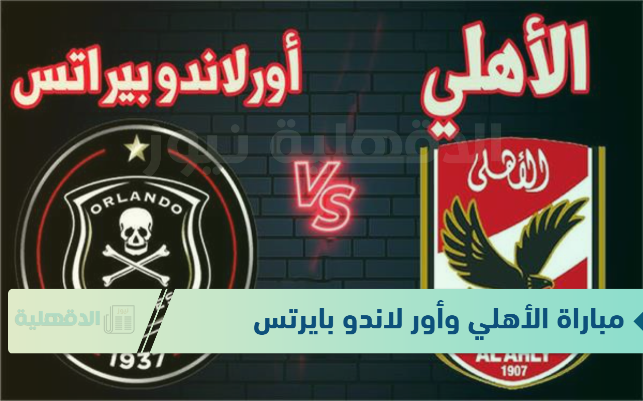 عالهواء اليوم.. مباراة الأهلي وأور لاندو بايرتس في بطولة دوري أبطال إفريقيا لعام 2025