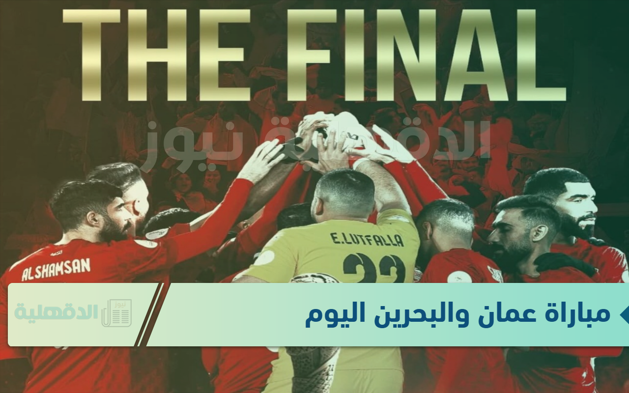 لقاء ناااري.. مباراة عمان ضد البحرين في نهائي كاس الخليج 26 والقنوات الناقلة لها