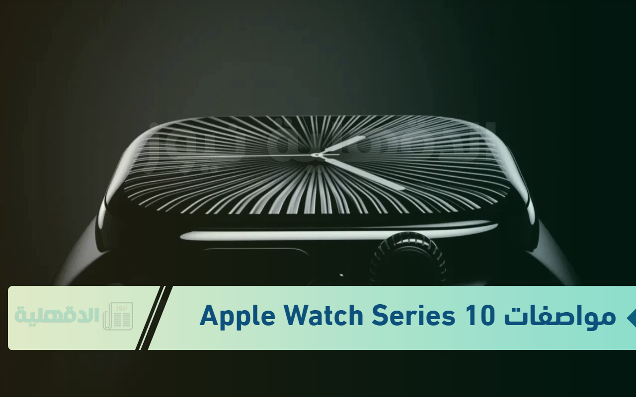 أفضل ساعات شركة آيفون.. تعرف على مواصفات Apple Watch Series 10 وسعرها في الأسواق