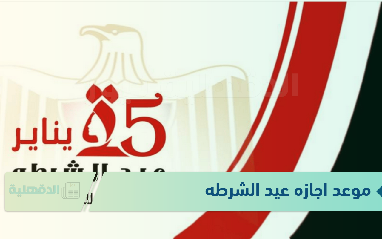بيان عاجل من الحكومة بشأن موعد اجازه عيد الشرطه المصرية ٢٠٢٥.. هل سيتم ترحيلها؟