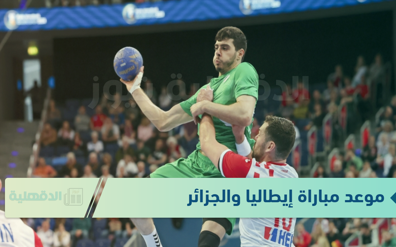 القنوات الناقلة لأقوى المنتخبات “موعد مباراة إيطاليا والجزائر كرة اليد” .. كأس العالم 2025