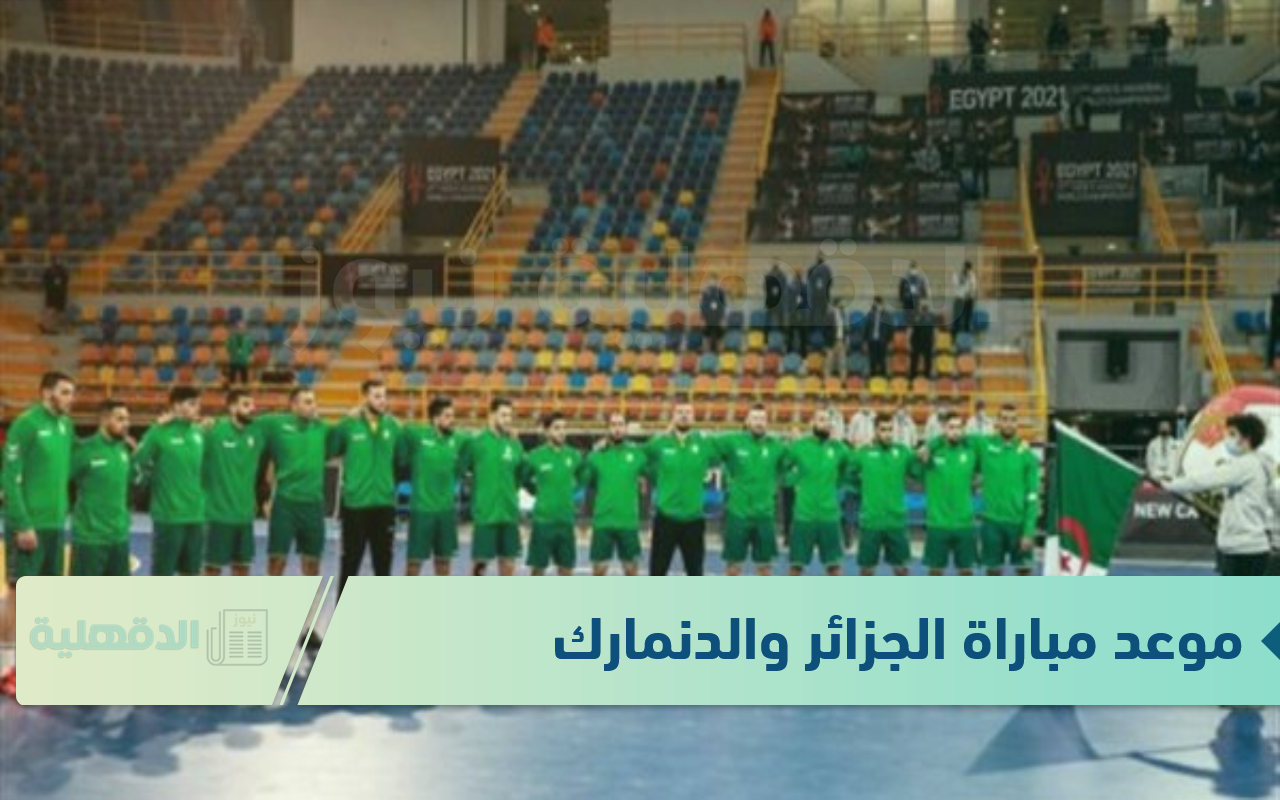“الخضر” يستعد.. موعد مباراة الجزائر والدنمارك في كأس العالم لكرة اليد 2025 والقنوات الناقلة