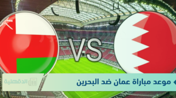 "النهائي الحاسم" موعد مباراة عمان ضد البحرين في نهائي كأس خليجي 26 والقنوات الناقلة لها