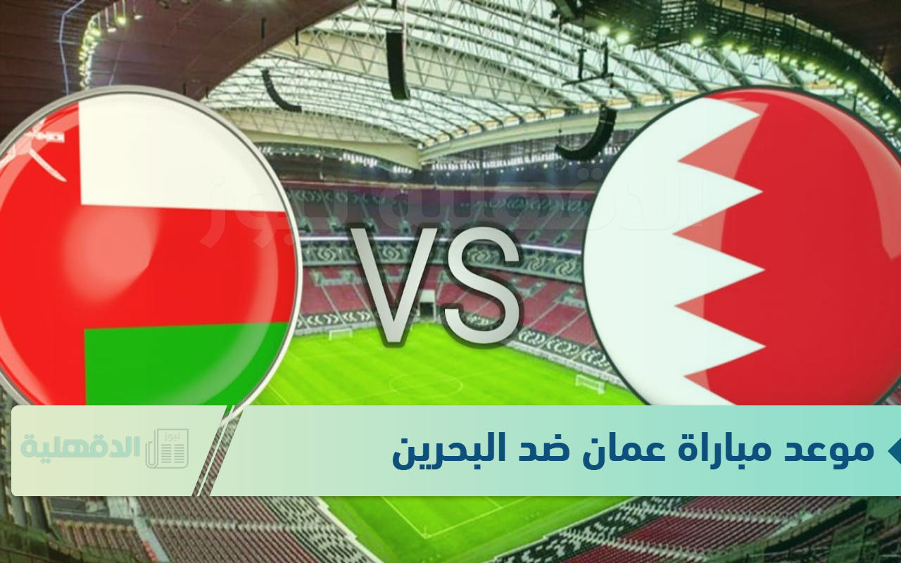 “النهائي الحاسم” موعد مباراة عمان ضد البحرين في نهائي كأس خليجي 26 والقنوات الناقلة لها