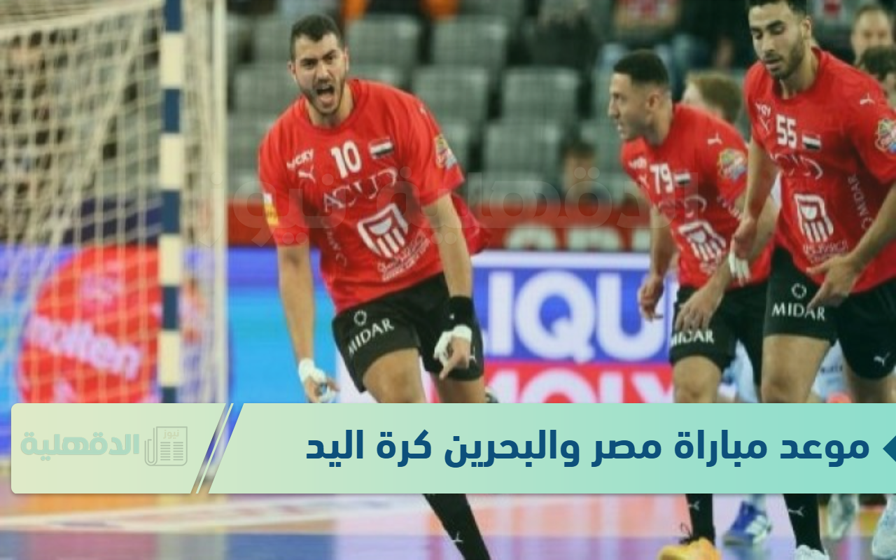 تنطلق خلال دقائق .. موعد مباراة مصر والبحرين في كرة اليد “مباريات كأس العالم 2025” .. عبر القنوات الناقلة