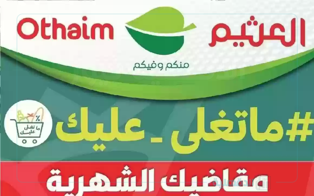 احصل على مقاضيك الشهرية.. عروض العثيم شهر فبراير 2025 على الاجهزة الكهربائية والمواد الغذائية واللحوم بخصومات تصل 50% لا تفوتك
