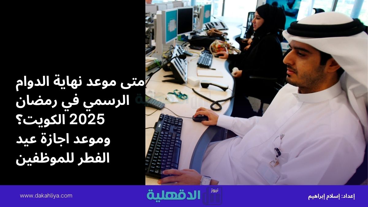 متى موعد نهاية الدوام الرسمي في رمضان 2025 الكويت؟ وموعد اجازة عيد الفطر للموظفين