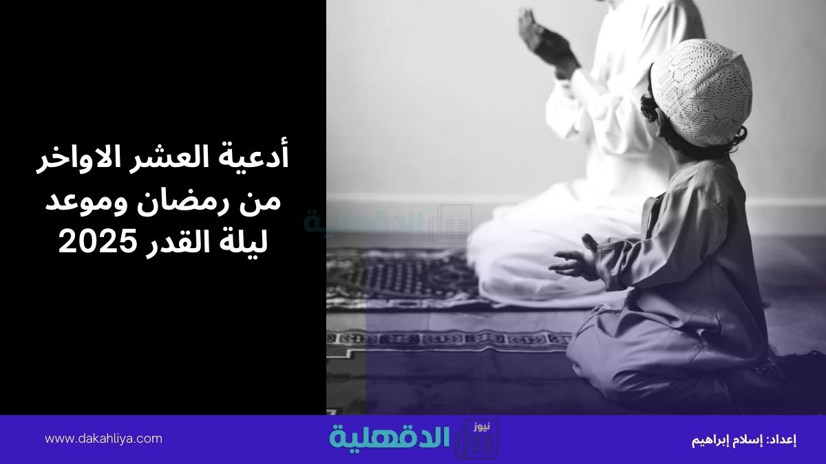 أدعية العشر الاواخر من رمضان وموعد ليلة القدر 2025