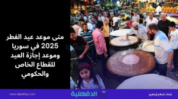 متى موعد عيد الفطر 2025 في سوريا وموعد إجازة العيد للقطاع الخاص والحكومي