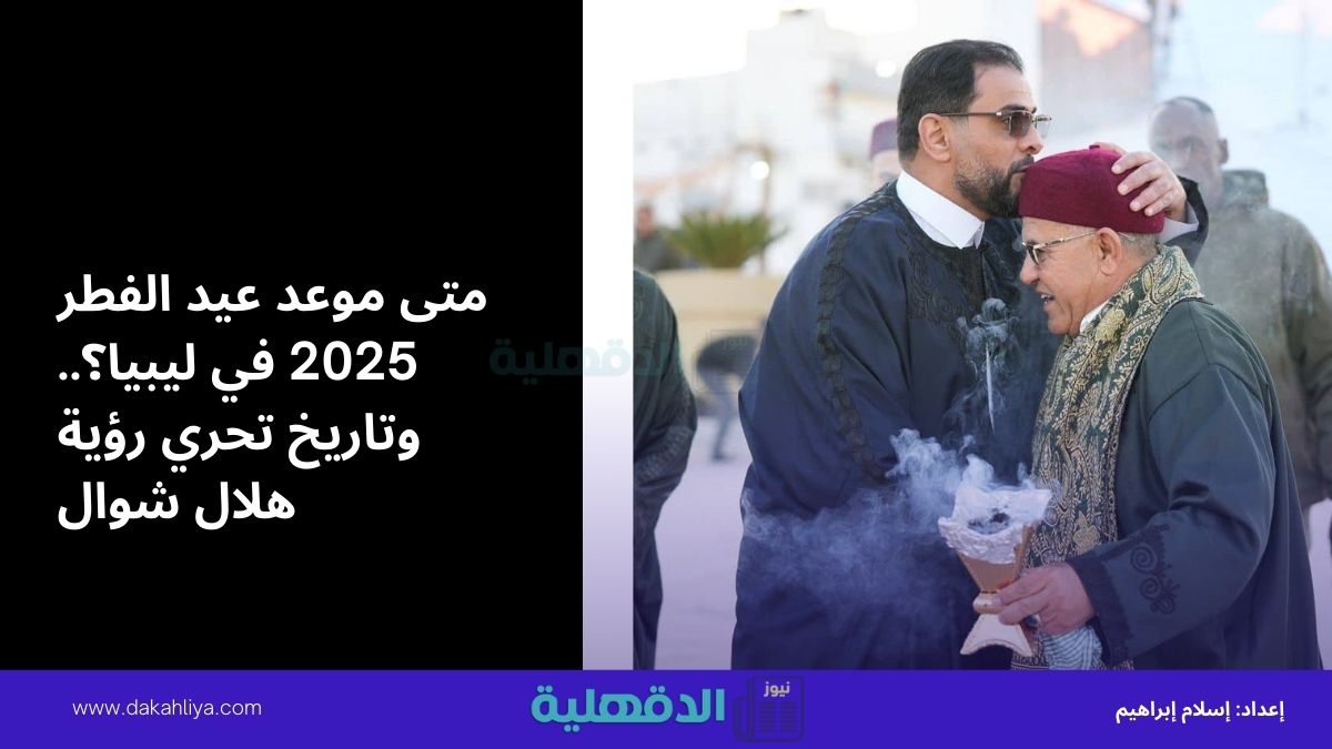 متى موعد عيد الفطر 2025 في ليبيا؟.. وتاريخ تحري رؤية هلال شوال