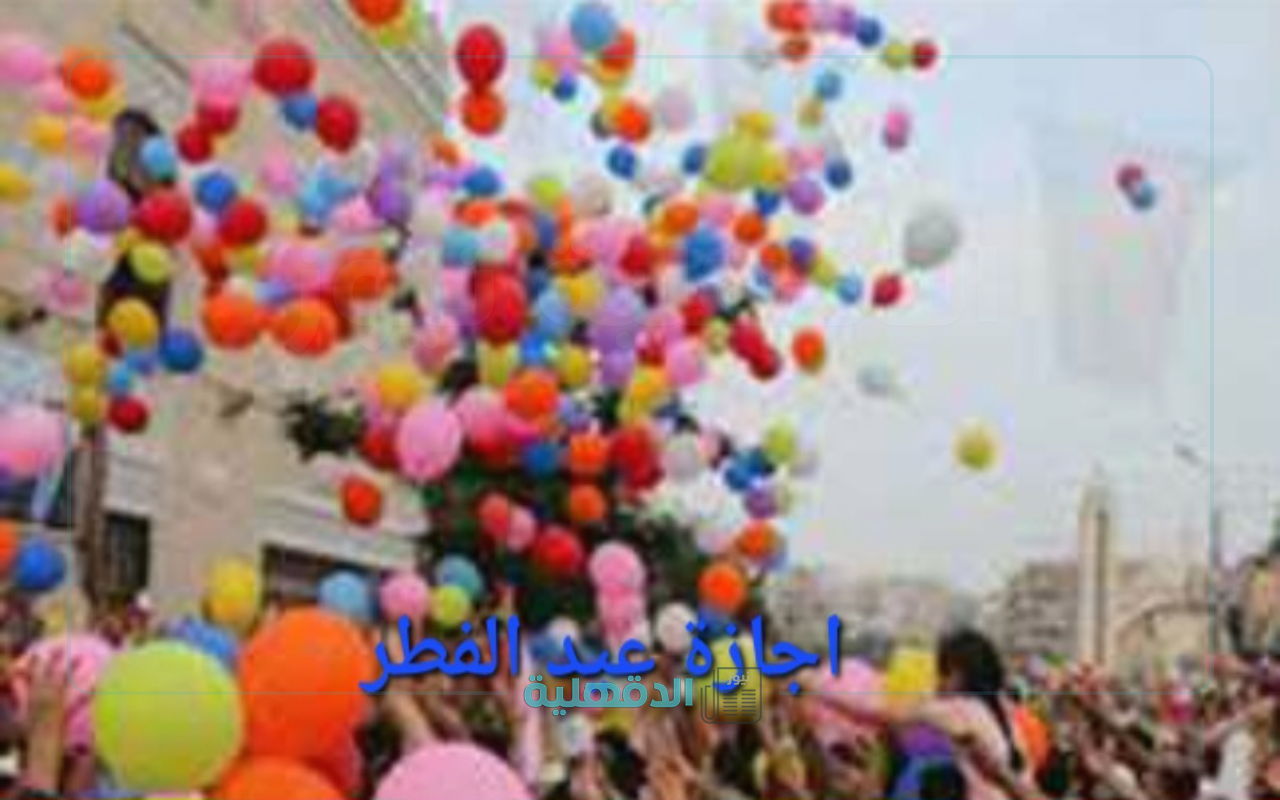 متى موعد اجازة عيد الفطر المبارك في مصر 2025.. “كل عام وأنتم بخير”