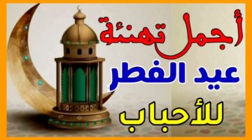 أرسلها الآن.. أجمل وأرق عبارات تهنئة عيد الفطر مكتوبة للأصدقاء