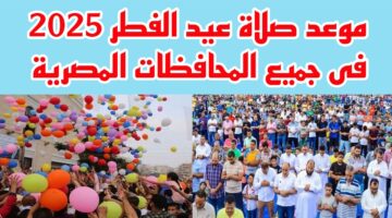 دار الإفتاء: موعد صلاة عيد الفطر 2025 في مصر جميع المحافظات
