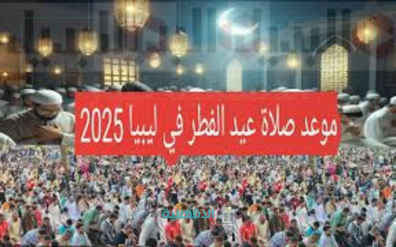 أماكن صلاة عيد الفطر 2025 في ليبيا “طرابس، بنغازي، مصراته، سبها، البيضاء” وموعد إقامة الصلاه