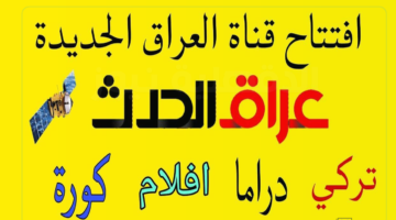 تغطية إخبارية شاملة.. تردد قناة العراق الحدث الجديد 2025 علي نايل سات بجودة عالية hd