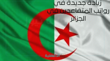 اتحدد رسميًا.. الحكومة الجزائرية تعلن تعديل سلم رواتب المتقاعدين والعسكريين في الجزائر 2025