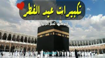 "عيدكم مبارك ".. تكبيرات عيد الفطر مكتوبة 2025 - 1446 الصيغة الصحيحة