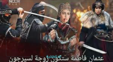 فاطمة ستكون زوجة لسيرجون.. مسلسل المؤسس عثمان الحلقة 184 علي قناة على شاشة قناة ATV والفجر الجزائرية