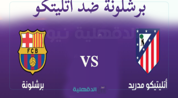معلق مباراة "barcelona vs atletico madrid" برشلونة وأتلتيكو والقنوات الناقلة في الدوري الإسباني