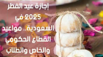 فرحة تعم القلوب.. موعد إجازة عيد الفطر 2025 في السعودية للقطاعين الحكومي والخاص
