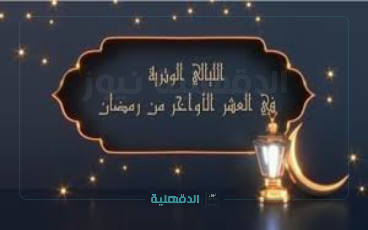 أفضل الأيام والأعمال المستحبة.. موعد الليالي الوترية في رمضان 2025 وعلامات ليلة القدر