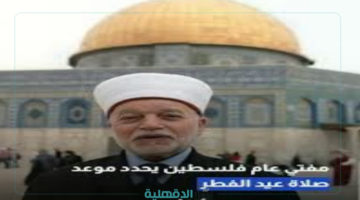 مفتي عام فلسطين يحدد موعد صلاة عيد الفطر 2025 واماكن إقامة الصلاة