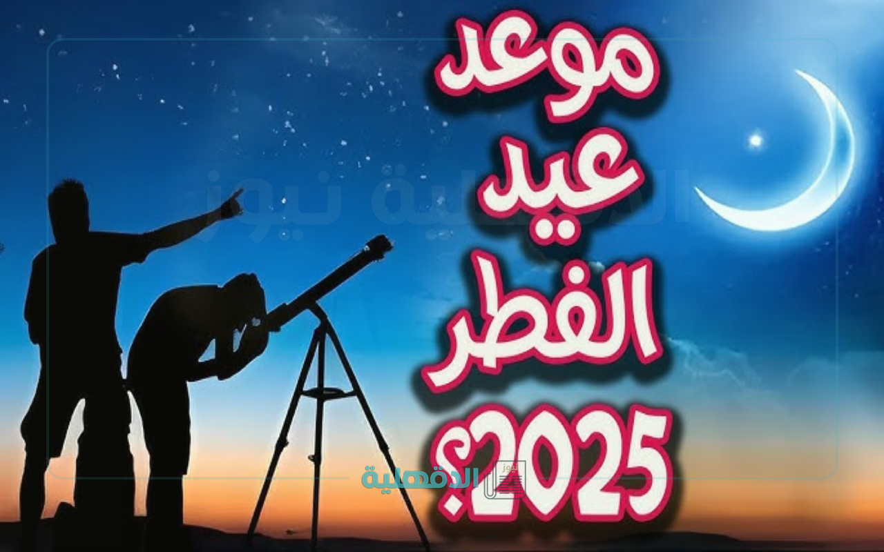 متى يبدأ ؟.. موعد عيد الفطر 2025 – 1446 في مصر والدول العربية الحسابات الفلكية تحسم الجدل